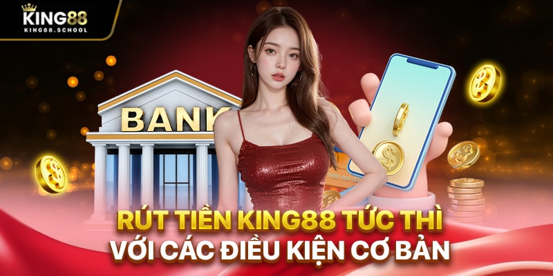 Rút tiền King88 tức thì với các điều kiện cơ bản
